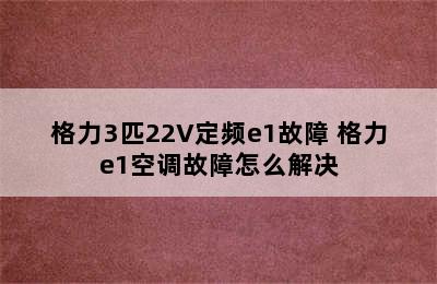 格力3匹22V定频e1故障 格力e1空调故障怎么解决